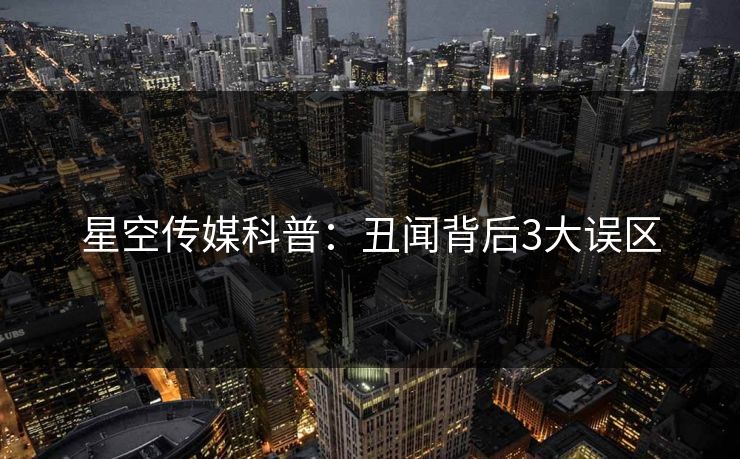 星空传媒科普:丑闻背后3大误区 星空传媒科普:丑闻背后3大误区