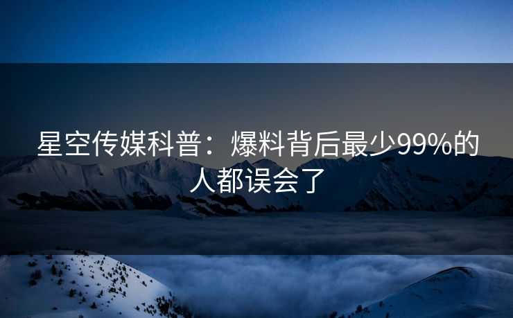 星空传媒科普：爆料背后最少99%的人都误会了