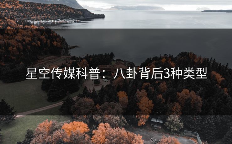星空传媒科普：八卦背后3种类型