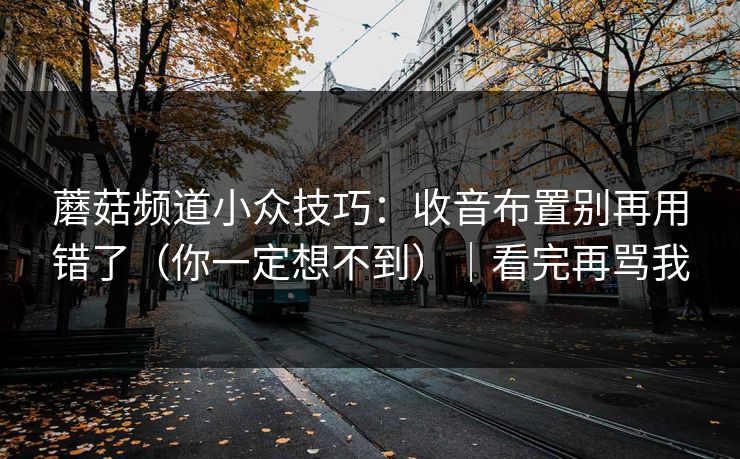 蘑菇频道小众技巧：收音布置别再用错了（你一定想不到）｜看完再骂我