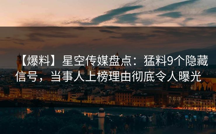 【爆料】星空传媒盘点：猛料9个隐藏信号，当事人上榜理由彻底令人曝光